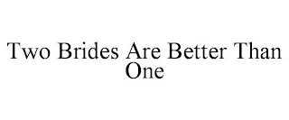 TWO BRIDES ARE BETTER THAN ONE