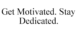 GET MOTIVATED. STAY DEDICATED.