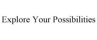 EXPLORE YOUR POSSIBILITIES