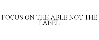 FOCUS ON THE ABLE NOT THE LABEL