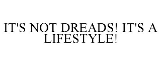 IT'S NOT DREADS! IT'S A LIFESTYLE!