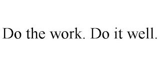 DO THE WORK. DO IT WELL.