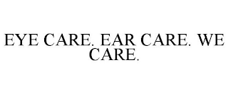 EYE CARE. EAR CARE. WE CARE.