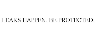 LEAKS HAPPEN. BE PROTECTED.