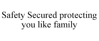 SAFETY SECURED PROTECTING YOU LIKE FAMILY