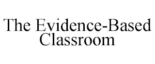 THE EVIDENCE-BASED CLASSROOM