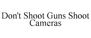 DON'T SHOOT GUNS SHOOT CAMERAS
