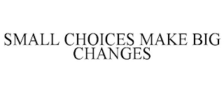 SMALL CHOICES MAKE BIG CHANGES