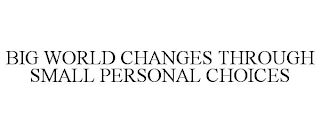 BIG WORLD CHANGES THROUGH SMALL PERSONAL CHOICES