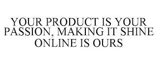 YOUR PRODUCT IS YOUR PASSION, MAKING IT SHINE ONLINE IS OURS