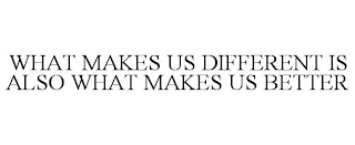 WHAT MAKES US DIFFERENT IS ALSO WHAT MAKES US BETTER