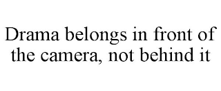 DRAMA BELONGS IN FRONT OF THE CAMERA, NOT BEHIND IT