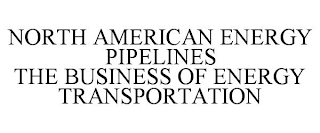 NORTH AMERICAN ENERGY PIPELINES THE BUSINESS OF ENERGY TRANSPORTATION