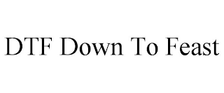 DTF DOWN TO FEAST