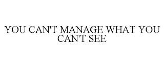 YOU CAN'T MANAGE WHAT YOU CAN'T SEE