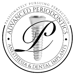 P ADVANCED PERIODONTICS ANETHESIA & DENTAL IMPLANTS PASSIONATELY PURSUING PERFECTION