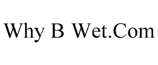 WHY B WET.COM