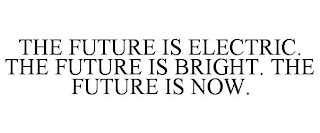 THE FUTURE IS ELECTRIC. THE FUTURE IS BRIGHT. THE FUTURE IS NOW.