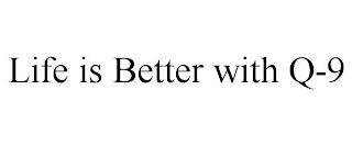 LIFE IS BETTER WITH Q-9