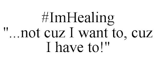 #IMHEALING "...NOT CUZ I WANT TO, CUZ I HAVE TO!"