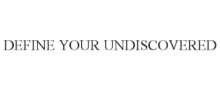 DEFINE YOUR UNDISCOVERED