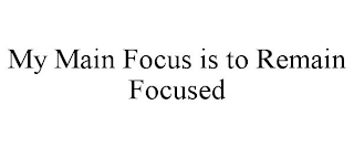 MY MAIN FOCUS IS TO REMAIN FOCUSED