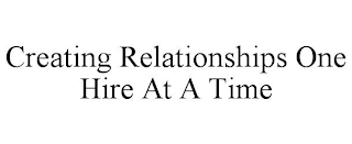 CREATING RELATIONSHIPS ONE HIRE AT A TIME
