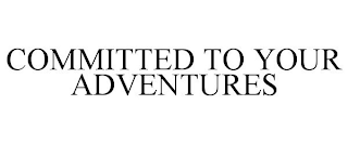 COMMITTED TO YOUR ADVENTURES