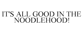 IT'S ALL GOOD IN THE NOODLEHOOD!