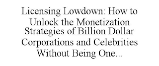 LICENSING LOWDOWN: HOW TO UNLOCK THE MONETIZATION STRATEGIES OF BILLION DOLLAR CORPORATIONS AND CELEBRITIES WITHOUT BEING ONE...