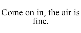 COME ON IN, THE AIR IS FINE.