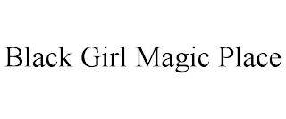 BLACK GIRL MAGIC PLACE