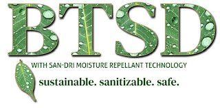 BTSD WITH SAN-DRI MOISTURE REPELLENT TECHNOLOGY SUSTAINABLE. SANITIZABLE. SAFE.