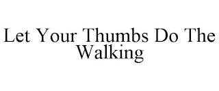 LET YOUR THUMBS DO THE WALKING