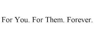 FOR YOU. FOR THEM. FOREVER.