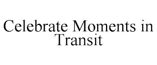 CELEBRATE MOMENTS IN TRANSIT