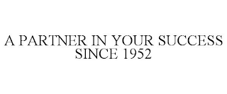 A PARTNER IN YOUR SUCCESS SINCE 1952