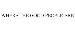 WHERE THE GOOD PEOPLE ARE