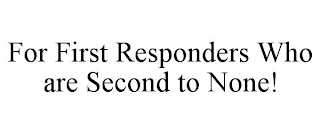 FOR FIRST RESPONDERS WHO ARE SECOND TO NONE!