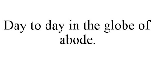 DAY TO DAY IN THE GLOBE OF ABODE.