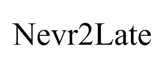 NEVR2LATE
