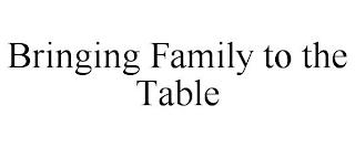 BRINGING FAMILY TO THE TABLE