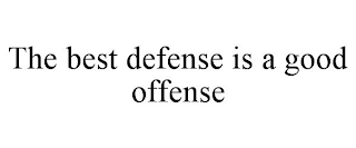 THE BEST DEFENSE IS A GOOD OFFENSE