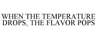 WHEN THE TEMPERATURE DROPS, THE FLAVOR POPS