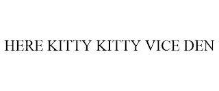 HERE KITTY KITTY VICE DEN