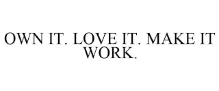 OWN IT. LOVE IT. MAKE IT WORK.