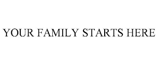 YOUR FAMILY STARTS HERE