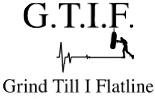 G.T.I.F. GRIND TILL I FLATLINE