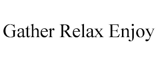 GATHER RELAX ENJOY