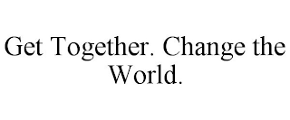 GET TOGETHER. CHANGE THE WORLD.